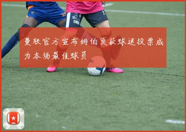 曼联官方宣布姆伯莫获球迷投票成为本场最佳球员