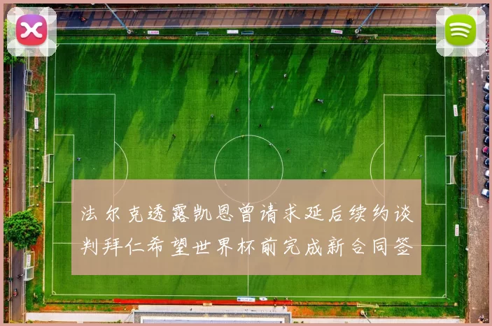 法尔克透露凯恩曾请求延后续约谈判拜仁希望世界杯前完成新合同签署