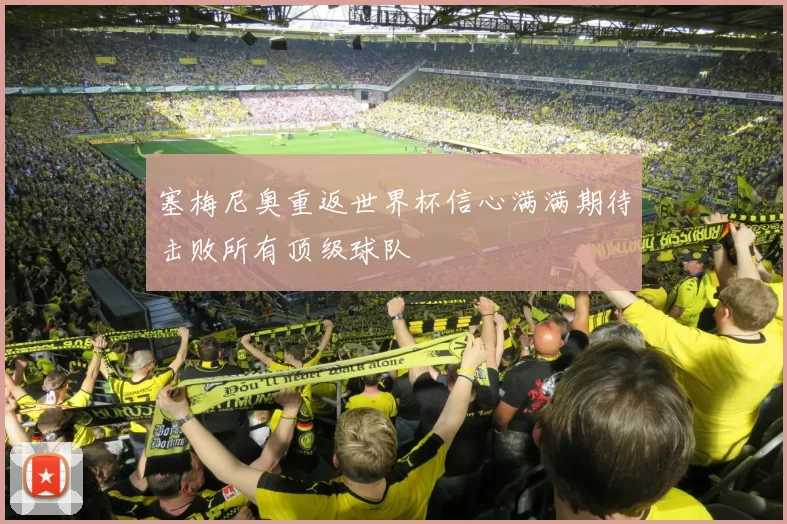 塞梅尼奥重返世界杯信心满满期待击败所有顶级球队