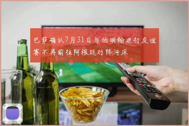 巴萨确认7月31日与伯明翰进行友谊赛不再前往阿根廷对阵河床