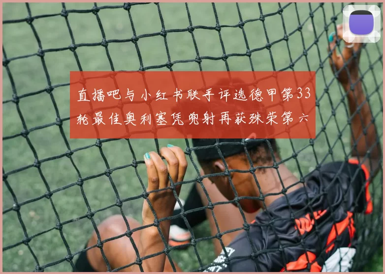 直播吧与小红书联手评选德甲第33轮最佳奥利塞凭兜射再获殊荣第六次当选