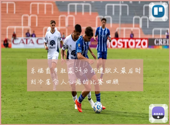 乐福首节狂轰34分却遭欧文最后时刻冷落令人心痛的比赛回顾