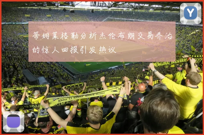 蒂姆莱格勒分析杰伦布朗交易乔治的惊人回报引发热议