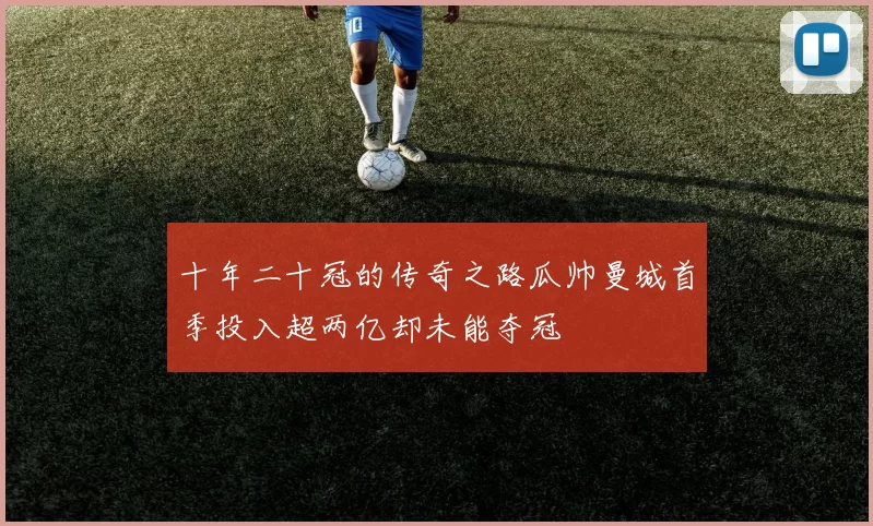 十年二十冠的传奇之路瓜帅曼城首季投入超两亿却未能夺冠