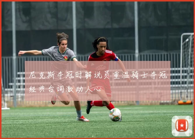 尼克斯夺冠时解说员重温骑士夺冠经典台词激动人心