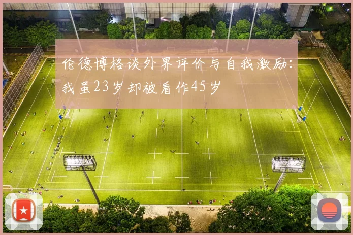伦德博格谈外界评价与自我激励:我虽23岁却被看作45岁