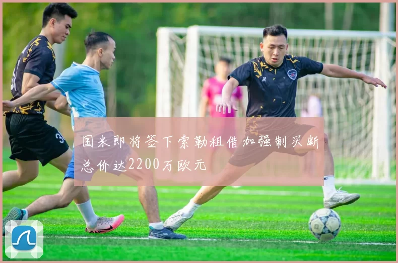 国米即将签下索勒租借加强制买断总价达2200万欧元