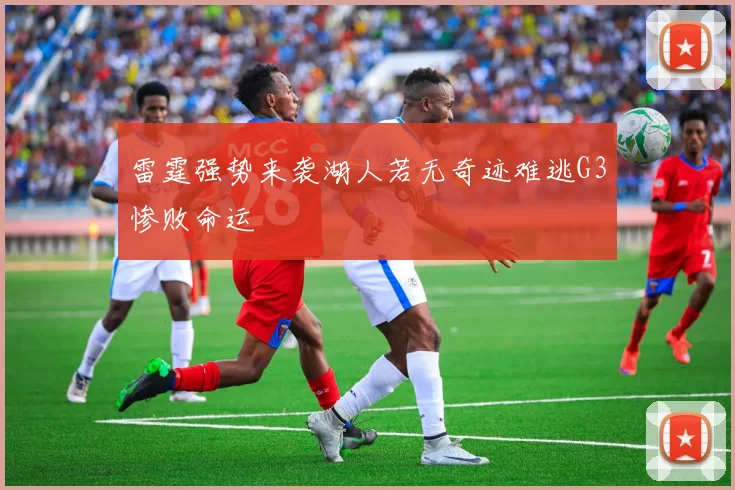 雷霆强势来袭湖人若无奇迹难逃G3惨败命运